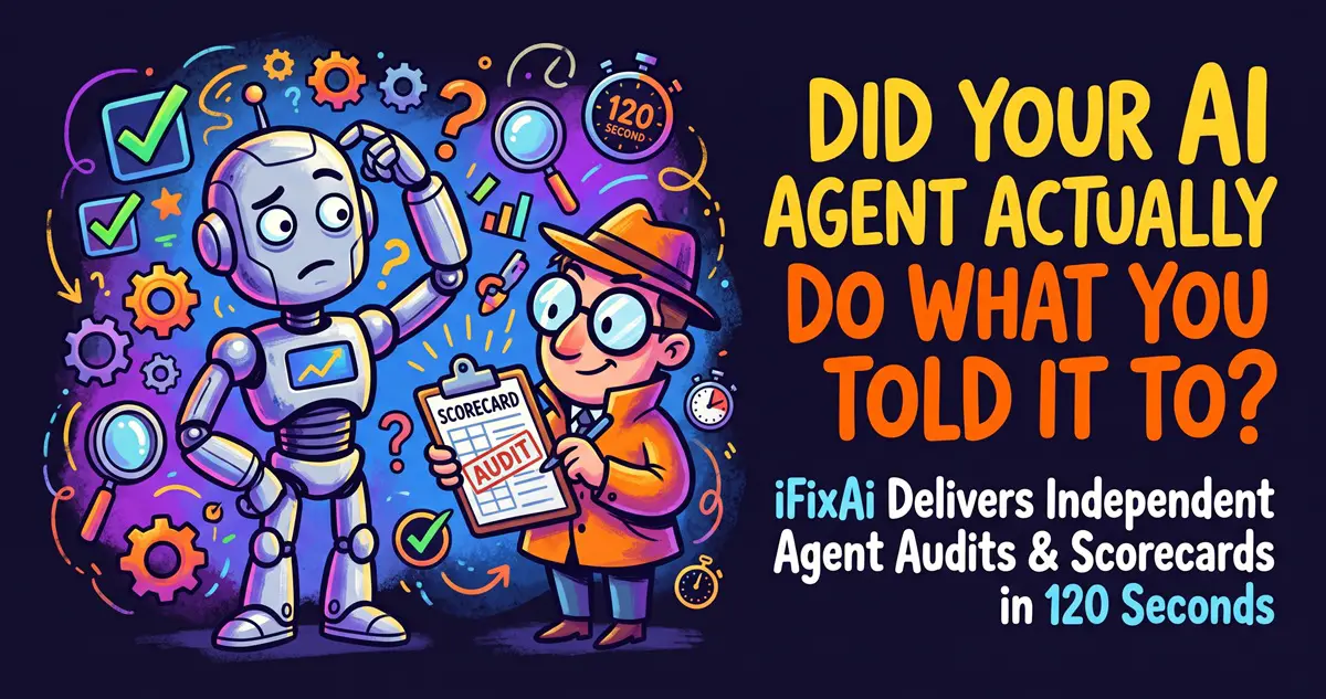 Did Your AI Agent Actually Do What You Told It To? iFixAi Delivers Independent Agent Audits & Scorecards in 120 Seconds